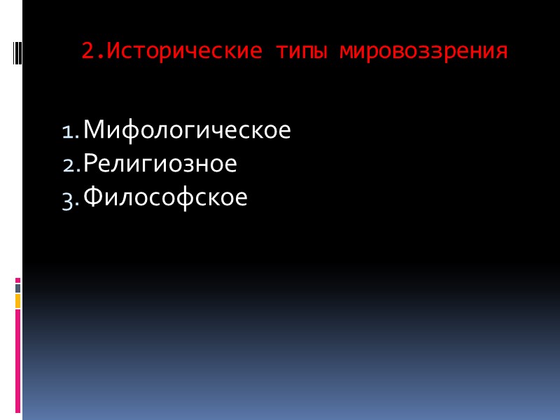 2.Исторические типы мировоззрения  Мифологическое Религиозное Философское